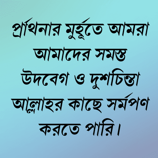 প্রার্থনার মুহূর্তে আমরা আমাদের সমস্ত উদ্বেগ ও দুশ্চিন্তা আল্লাহর কাছে সমর্পণ করতে পারি।