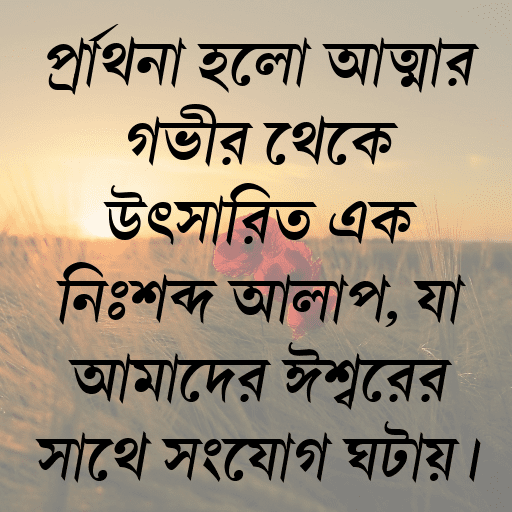 প্রার্থনা হলো আত্মার গভীর থেকে উৎসারিত এক নিঃশব্দ আলাপ, যা আমাদের ঈশ্বরের সাথে সংযোগ ঘটায়।