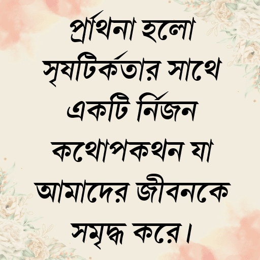 প্রার্থনা হলো সৃষ্টিকর্তার সাথে একটি নির্জন কথোপকথন যা আমাদের জীবনকে সমৃদ্ধ করে।