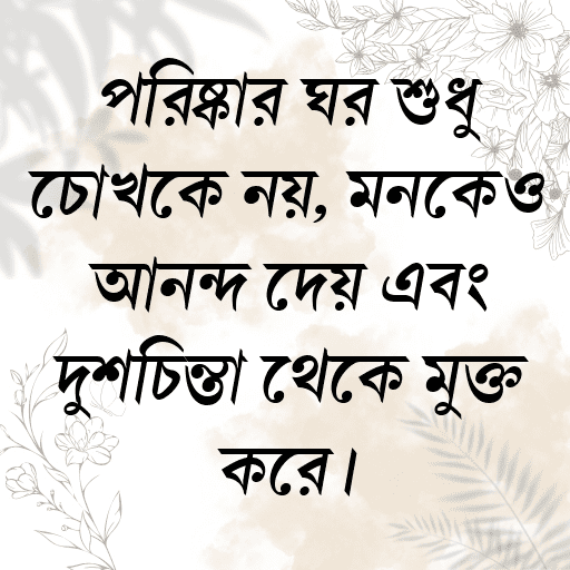 পরিষ্কার ঘর শুধু চোখকে নয়, মনকেও আনন্দ দেয় এবং দুশ্চিন্তা থেকে মুক্ত করে।