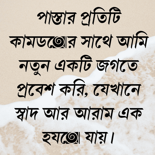 পাস্তার প্রতিটি কামড়ের সাথে আমি নতুন একটি জগতে প্রবেশ করি, যেখানে স্বাদ আর আরাম এক হয়ে যায়।