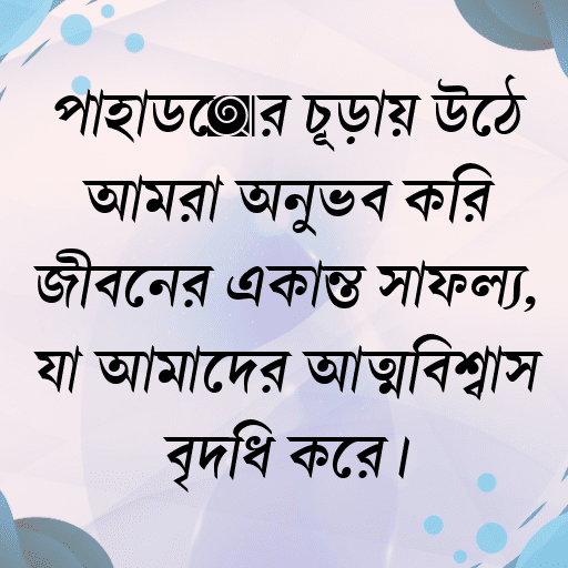 পাহাড়ের চূড়ায় উঠে আমরা অনুভব করি জীবনের একান্ত সাফল্য, যা আমাদের আত্মবিশ্বাস বৃদ্ধি করে।