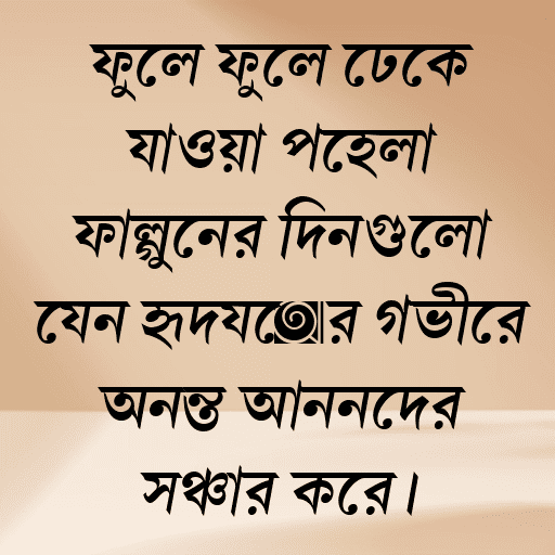 ফুলে ফুলে ঢেকে যাওয়া পহেলা ফাল্গুনের দিনগুলো যেন হৃদয়ের গভীরে অনন্ত আনন্দের সঞ্চার করে।