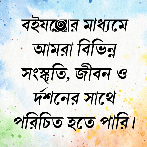 বইয়ের মাধ্যমে আমরা বিভিন্ন সংস্কৃতি, জীবন ও দর্শনের সাথে পরিচিত হতে পারি।