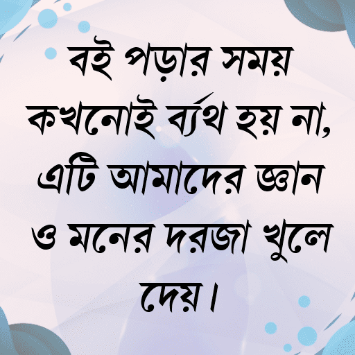 বই পড়ার সময় কখনোই ব্যর্থ হয় না, এটি আমাদের জ্ঞান ও মনের দরজা খুলে দেয়।