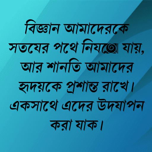 বিজ্ঞান আমাদেরকে সত্যের পথে নিয়ে যায়, আর শান্তি আমাদের হৃদয়কে প্রশান্ত রাখে। একসাথে এদের উদযাপন করা যাক।