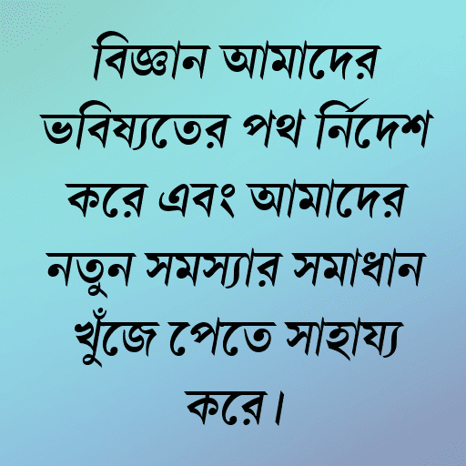 বিজ্ঞান আমাদের ভবিষ্যতের পথ নির্দেশ করে এবং আমাদের নতুন সমস্যার সমাধান খুঁজে পেতে সাহায্য করে।