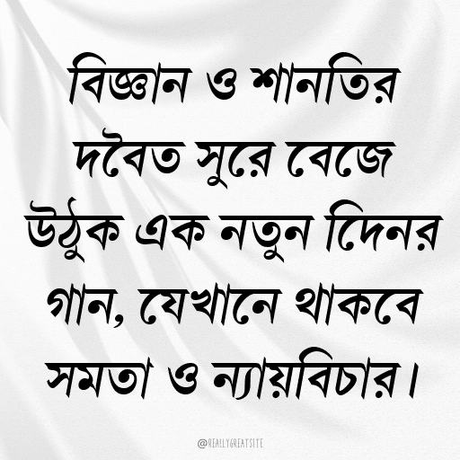 বিজ্ঞান ও শান্তির দ্বৈত সুরে বেজে উঠুক এক নতুন দিনের গান, যেখানে থাকবে সমতা ও ন্যায়বিচার।