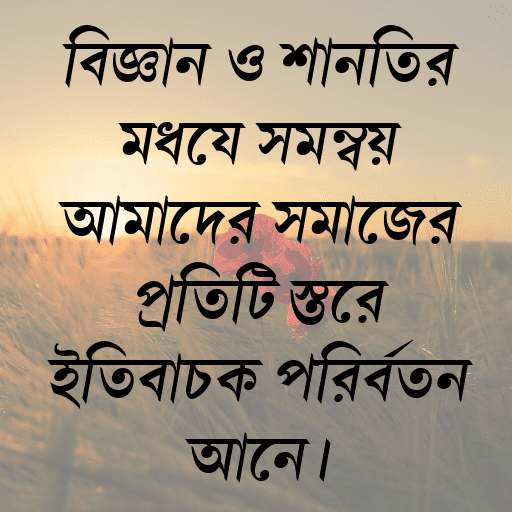 বিজ্ঞান ও শান্তির মধ্যে সমন্বয় আমাদের সমাজের প্রতিটি স্তরে ইতিবাচক পরিবর্তন আনে।