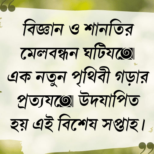 বিজ্ঞান ও শান্তির মেলবন্ধন ঘটিয়ে এক নতুন পৃথিবী গড়ার প্রত্যয়ে উদযাপিত হয় এই বিশেষ সপ্তাহ।