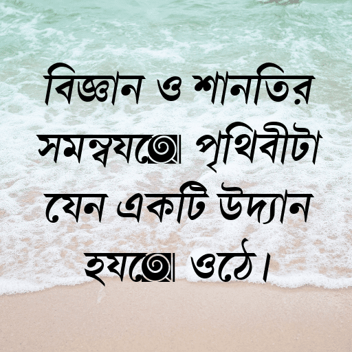 বিজ্ঞান ও শান্তির সমন্বয়ে পৃথিবীটা যেন একটি উদ্যান হয়ে ওঠে।