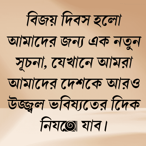 বিজয় দিবস হলো আমাদের জন্য এক নতুন সূচনা, যেখানে আমরা আমাদের দেশকে আরও উজ্জ্বল ভবিষ্যতের দিকে নিয়ে যাব।