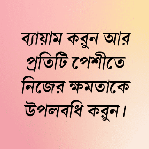 ব্যায়াম করুন আর প্রতিটি পেশীতে নিজের ক্ষমতাকে উপলব্ধি করুন।