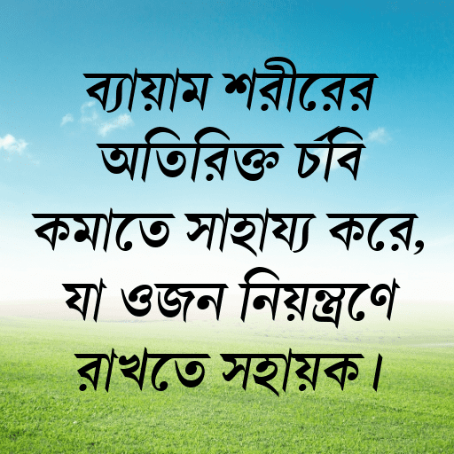ব্যায়াম শরীরের অতিরিক্ত চর্বি কমাতে সাহায্য করে, যা ওজন নিয়ন্ত্রণে রাখতে সহায়ক।