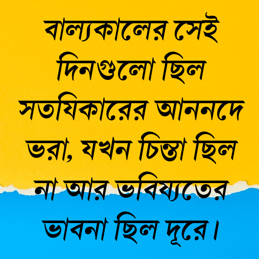বাল্যকালের সেই দিনগুলো ছিল সত্যিকারের আনন্দে ভরা, যখন চিন্তা ছিল না আর ভবিষ্যতের ভাবনা ছিল দূরে।