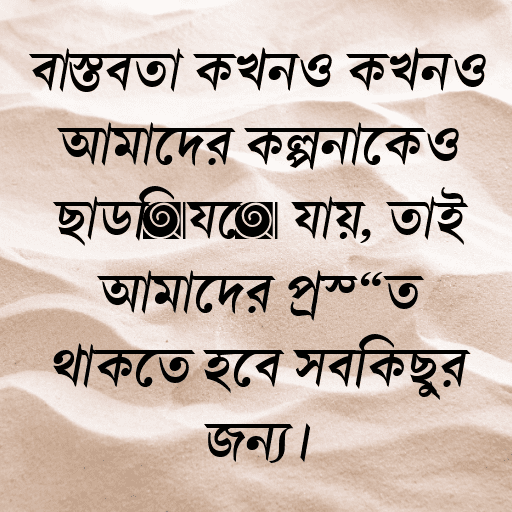 বাস্তবতা কখনও কখনও আমাদের কল্পনাকেও ছাড়িয়ে যায়, তাই আমাদের প্রস্তুত থাকতে হবে সবকিছুর জন্য।