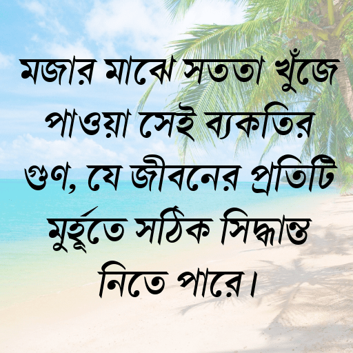মজার মাঝে সততা খুঁজে পাওয়া সেই ব্যক্তির গুণ, যে জীবনের প্রতিটি মুহূর্তে সঠিক সিদ্ধান্ত নিতে পারে।