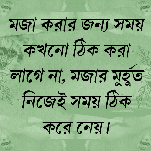 মজা করার জন্য সময় কখনো ঠিক করা লাগে না, মজার মুহূর্ত নিজেই সময় ঠিক করে নেয়।