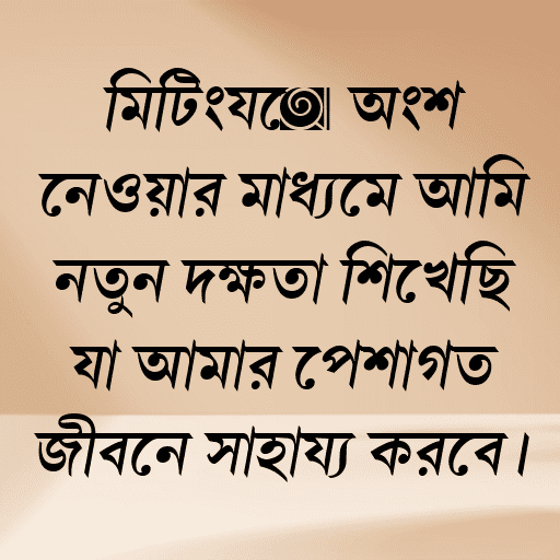 মিটিংয়ে অংশ নেওয়ার মাধ্যমে আমি নতুন দক্ষতা শিখেছি যা আমার পেশাগত জীবনে সাহায্য করবে।