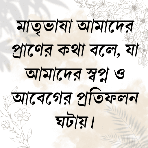 মাতৃভাষা আমাদের প্রাণের কথা বলে, যা আমাদের স্বপ্ন ও আবেগের প্রতিফলন ঘটায়।