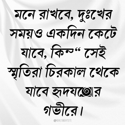 মনে রাখবে, দুঃখের সময়ও একদিন কেটে যাবে, কিন্তু সেই স্মৃতিরা চিরকাল থেকে যাবে হৃদয়ের গভীরে।