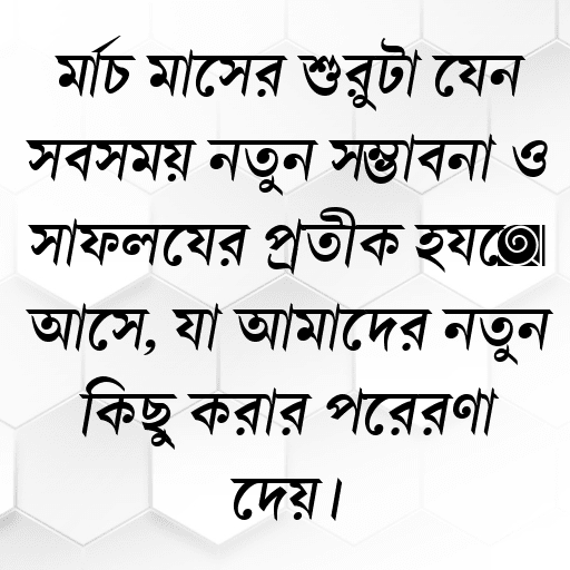 মার্চ মাসের শুরুটা যেন সবসময় নতুন সম্ভাবনা ও সাফল্যের প্রতীক হয়ে আসে, যা আমাদের নতুন কিছু করার প্রেরণা দেয়।