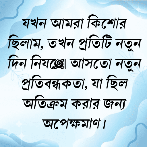 যখন আমরা কিশোর ছিলাম, তখন প্রতিটি নতুন দিন নিয়ে আসতো নতুন প্রতিবন্ধকতা, যা ছিল অতিক্রম করার জন্য অপেক্ষমাণ।