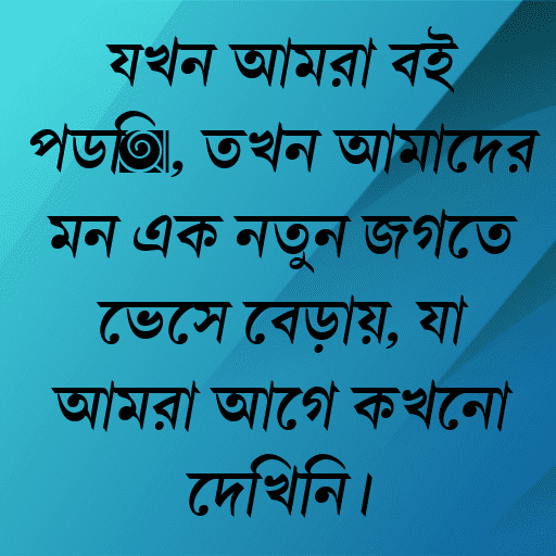 যখন আমরা বই পড়ি, তখন আমাদের মন এক নতুন জগতে ভেসে বেড়ায়, যা আমরা আগে কখনো দেখিনি।
