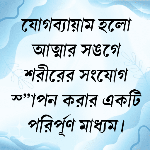 যোগব্যায়াম হলো আত্মার সঙ্গে শরীরের সংযোগ স্থাপন করার একটি পরিপূর্ণ মাধ্যম।