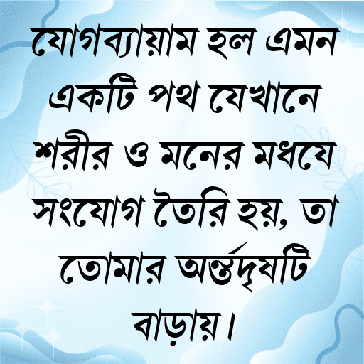 যোগব্যায়াম হল এমন একটি পথ যেখানে শরীর ও মনের মধ্যে সংযোগ তৈরি হয়, তা তোমার অন্তর্দৃষ্টি বাড়ায়।
