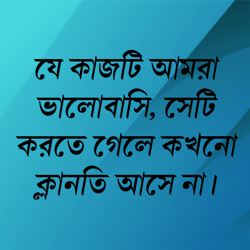যে কাজটি আমরা ভালোবাসি, সেটি করতে গেলে কখনো ক্লান্তি আসে না।