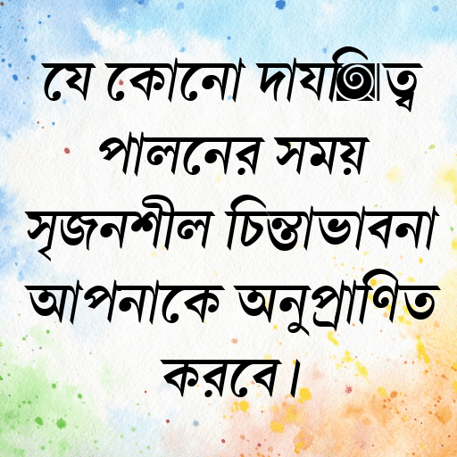 যে কোনো দায়িত্ব পালনের সময় সৃজনশীল চিন্তাভাবনা আপনাকে অনুপ্রাণিত করবে।