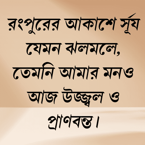 রংপুরের আকাশে সূর্য যেমন ঝলমলে, তেমনি আমার মনও আজ উজ্জ্বল ও প্রাণবন্ত।