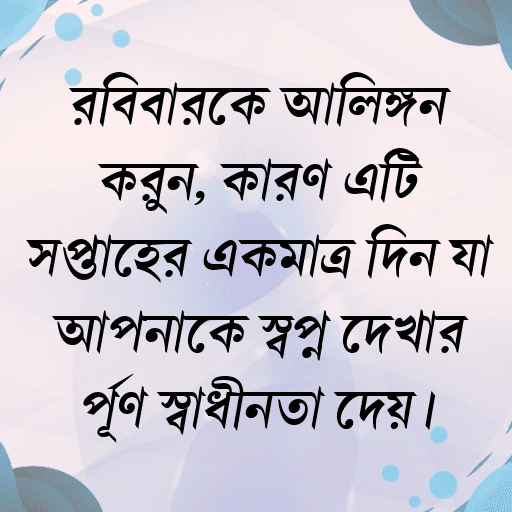 রবিবারকে আলিঙ্গন করুন, কারণ এটি সপ্তাহের একমাত্র দিন যা আপনাকে স্বপ্ন দেখার পূর্ণ স্বাধীনতা দেয়।