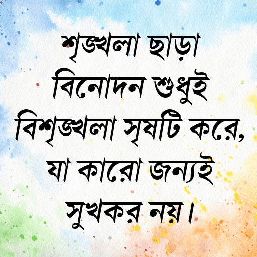 শৃঙ্খলা ছাড়া বিনোদন শুধুই বিশৃঙ্খলা সৃষ্টি করে, যা কারো জন্যই সুখকর নয়।