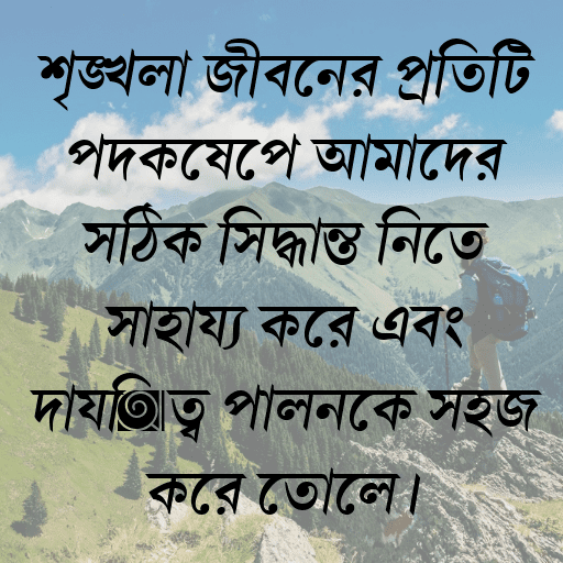 শৃঙ্খলা জীবনের প্রতিটি পদক্ষেপে আমাদের সঠিক সিদ্ধান্ত নিতে সাহায্য করে এবং দায়িত্ব পালনকে সহজ করে তোলে।