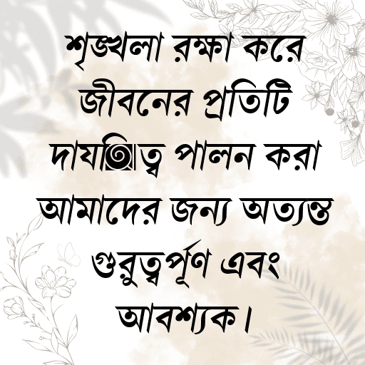 শৃঙ্খলা রক্ষা করে জীবনের প্রতিটি দায়িত্ব পালন করা আমাদের জন্য অত্যন্ত গুরুত্বপূর্ণ এবং আবশ্যক।