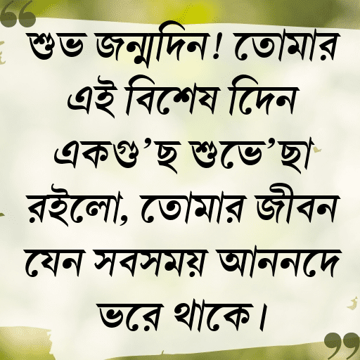 শুভ জন্মদিন! তোমার এই বিশেষ দিনে একগুচ্ছ শুভেচ্ছা রইলো, তোমার জীবন যেন সবসময় আনন্দে ভরে থাকে।
