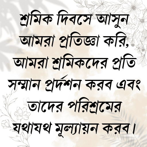 শ্রমিক দিবসে আসুন আমরা প্রতিজ্ঞা করি, আমরা শ্রমিকদের প্রতি সম্মান প্রদর্শন করব এবং তাদের পরিশ্রমের যথাযথ মূল্যায়ন করব।