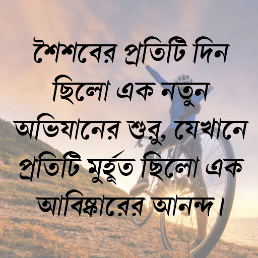 শৈশবের প্রতিটি দিন ছিলো এক নতুন অভিযানের শুরু, যেখানে প্রতিটি মুহূর্ত ছিলো এক আবিষ্কারের আনন্দ।