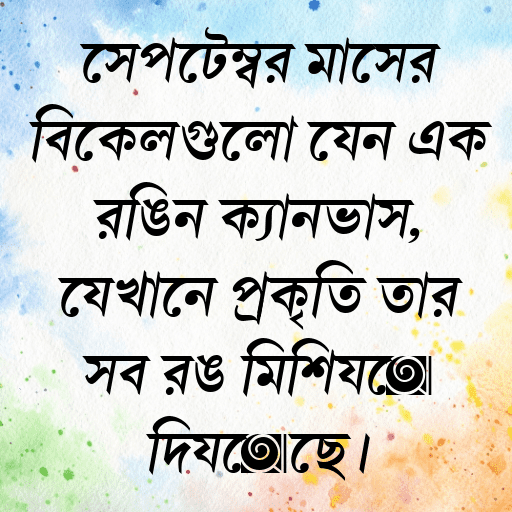 সেপ্টেম্বর মাসের বিকেলগুলো যেন এক রঙিন ক্যানভাস, যেখানে প্রকৃতি তার সব রঙ মিশিয়ে দিয়েছে।