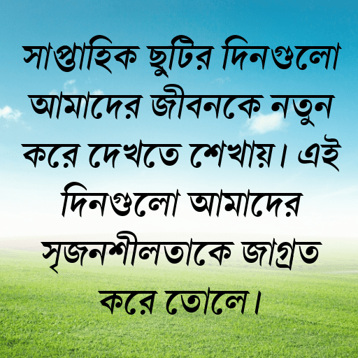 সাপ্তাহিক ছুটির দিনগুলো আমাদের জীবনকে নতুন করে দেখতে শেখায়। এই দিনগুলো আমাদের সৃজনশীলতাকে জাগ্রত করে তোলে।