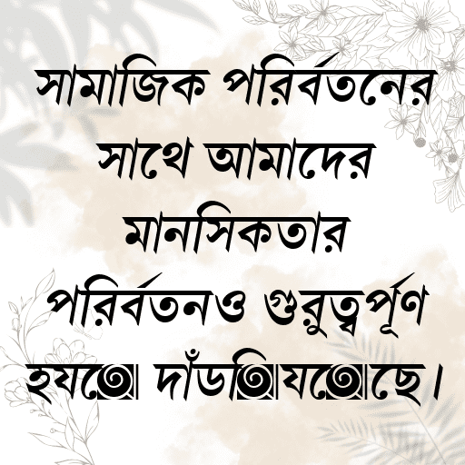 সামাজিক পরিবর্তনের সাথে আমাদের মানসিকতার পরিবর্তনও গুরুত্বপূর্ণ হয়ে দাঁড়িয়েছে।