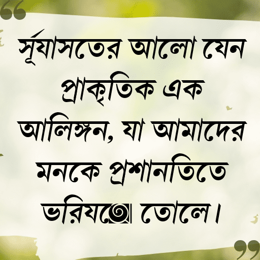 সূর্যাস্তের আলো যেন প্রাকৃতিক এক আলিঙ্গন, যা আমাদের মনকে প্রশান্তিতে ভরিয়ে তোলে।