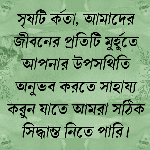 সৃষ্টি কর্তা, আমাদের জীবনের প্রতিটি মুহূর্তে আপনার উপস্থিতি অনুভব করতে সাহায্য করুন যাতে আমরা সঠিক সিদ্ধান্ত নিতে পারি।