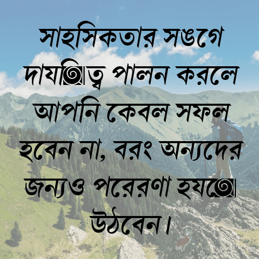 সাহসিকতার সঙ্গে দায়িত্ব পালন করলে আপনি কেবল সফল হবেন না, বরং অন্যদের জন্যও প্রেরণা হয়ে উঠবেন।