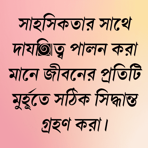 সাহসিকতার সাথে দায়িত্ব পালন করা মানে জীবনের প্রতিটি মুহূর্তে সঠিক সিদ্ধান্ত গ্রহণ করা।