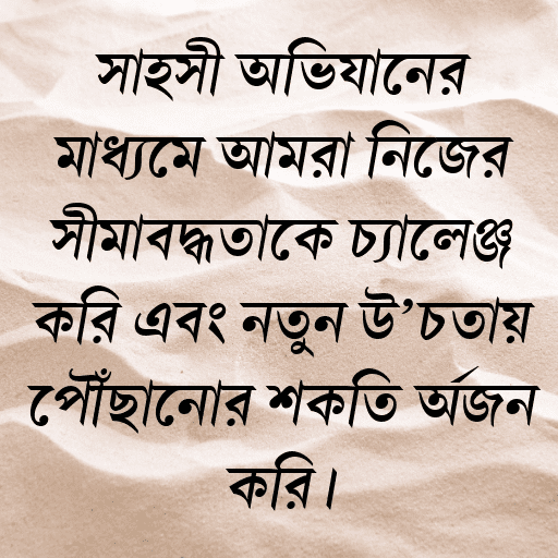 সাহসী অভিযানের মাধ্যমে আমরা নিজের সীমাবদ্ধতাকে চ্যালেঞ্জ করি এবং নতুন উচ্চতায় পৌঁছানোর শক্তি অর্জন করি।