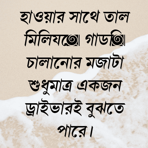 হাওয়ার সাথে তাল মিলিয়ে গাড়ি চালানোর মজাটা শুধুমাত্র একজন ড্রাইভারই বুঝতে পারে।